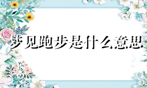 梦见跑步是什么意思 梦见跑步很沉重跑不动