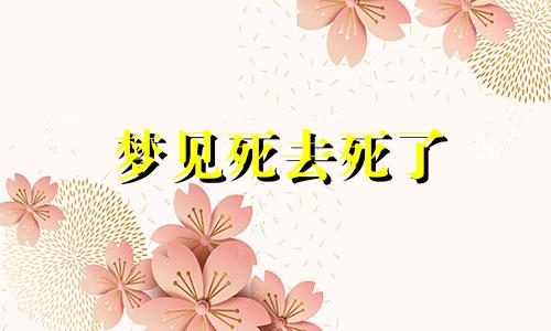 梦见死去死了 梦见死去的死了