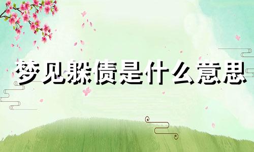 梦见躲债是什么意思 梦见躲避债主是什么意思