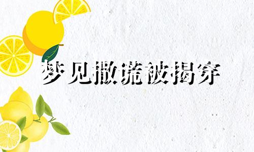 梦见撒谎被揭穿 梦见撒谎被发现