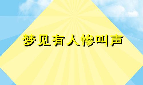 梦见有人惨叫声 梦见有人大叫声音很大