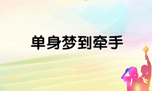 单身梦到牵手 梦见牵手,很幸福的那种