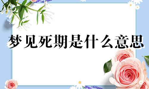 梦见死期是什么意思 梦到死期将至