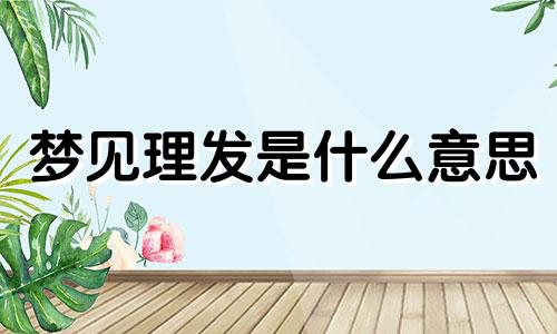 梦见理发是什么意思 周公解梦