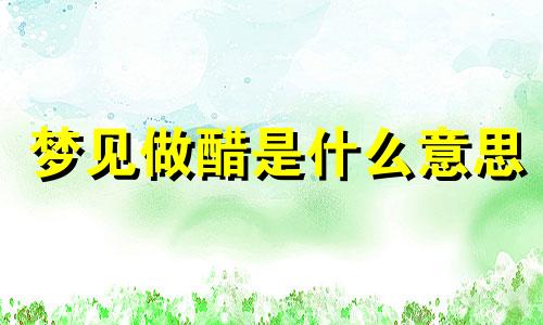 梦见做醋是什么意思 梦见自己做醋