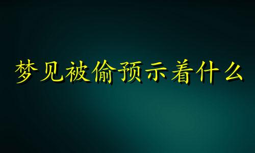 梦见被偷预示着什么 梦见被偷了什么预兆