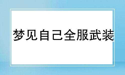 梦见自己全服武装 梦见武装人员