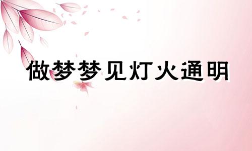 做梦梦见灯火通明 梦到灯火是什么意思