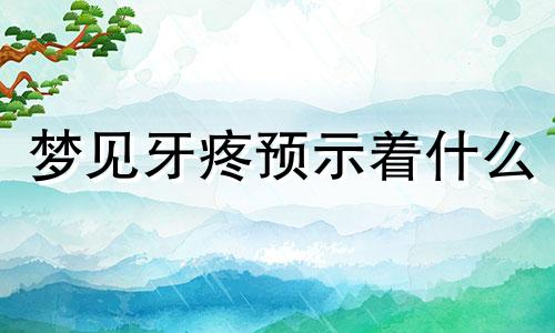 梦见牙疼预示着什么 梦见牙疼是什么征兆?