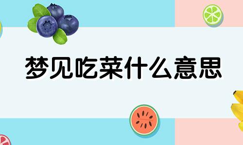 梦见吃菜什么意思 梦中吃菜