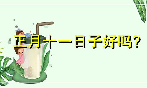 正月十一日子好吗? 正月11日子好不好老黄历查询