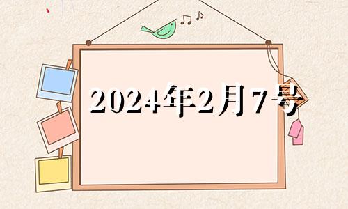 2024年2月7号 2024年2月4日是星期几