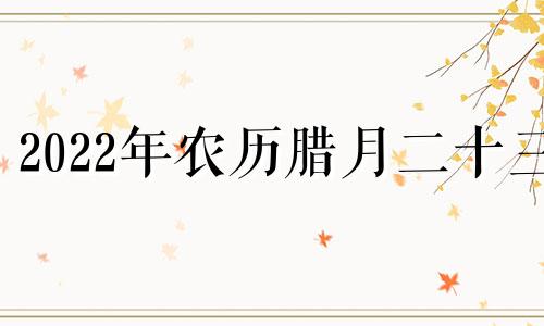 2022年农历腊月二十三 2021农历腊月23