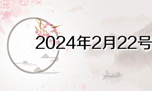 2024年2月22号 2024年二月二是哪天