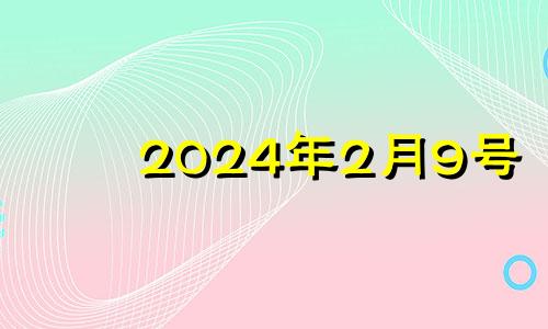 2024年2月9号 2024年2月9日农历