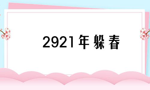 2921年躲春 2021年躲春什么时候结束