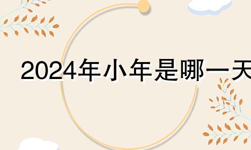 2024年小年是哪一天 小年北小年南有什么说法