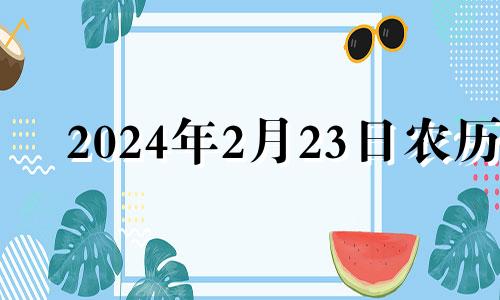 2024年2月23日农历 2024年2月22日黄历