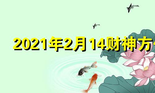 2021年2月14财神方位 2o21年2月15日财神方位