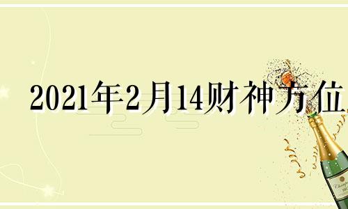 2021年2月14财神方位 2021年2月14日财位