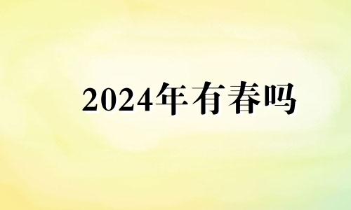 2024年有春吗 2024年春节是哪一天几月几号