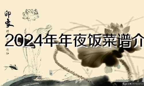 2024年年夜饭菜谱介绍 2024年年夜饭菜谱:美食工艺高超