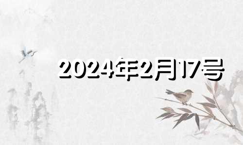 2024年2月17号 2021年2月14日生肖运