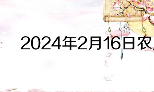 2024年2月16日农历 2021年2月14日生肖运