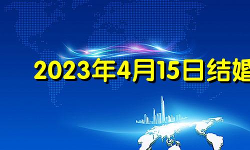 2023年4月15日结婚 2023年4月结婚吉日一览表