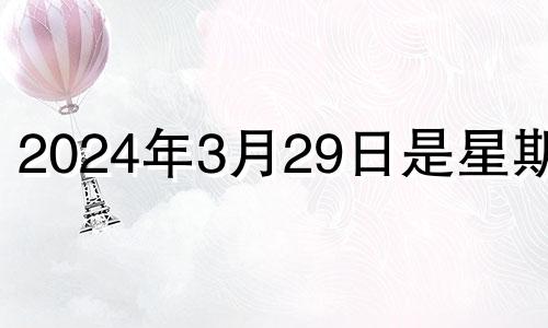 2024年3月29日是星期几 2021年三月二十四号结婚日子好吗