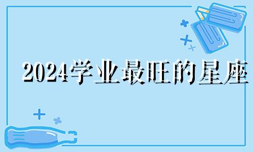 2024学业最旺的星座 学习优秀自律性好