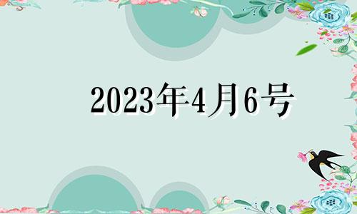 2023年4月6号 2023年4月6日是星期几