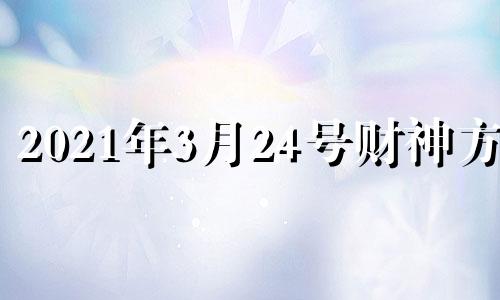 2021年3月24号财神方位 20213月24日财神方位