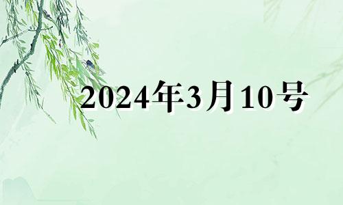 2024年3月10号 2024年3月10日是星期几