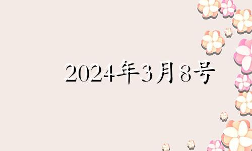 2024年3月8号 2024年三月初八是几月几号