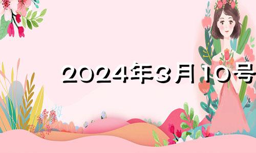 2024年3月10号 2024年三月