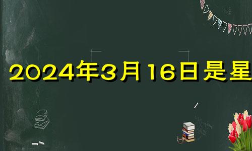 2024年3月16日是星期几 2026年3月14日什么日子