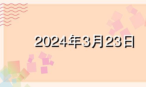 2024年3月23日 2024年3月28日黄历