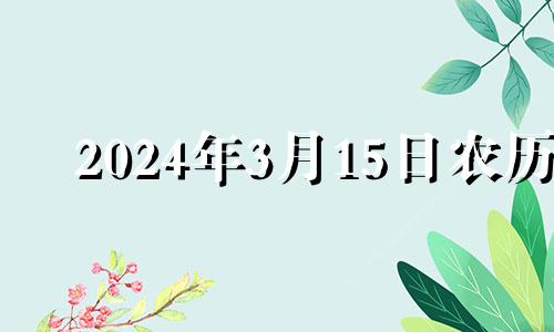 2024年3月15日农历 2023年4月15号