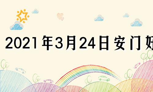 2021年3月24日安门好吗 2024年3月28日黄历