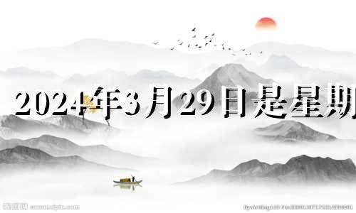 2024年3月29日是星期几 2024年3月28日阴历是多少?