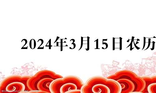 2024年3月15日农历 2024年3月出生