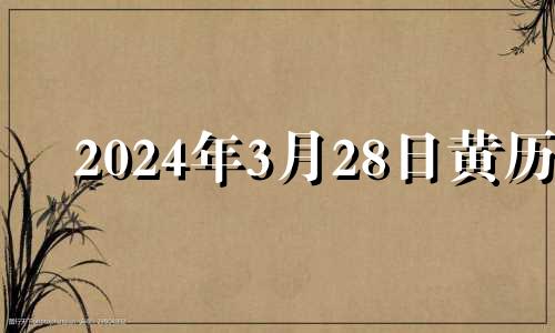 2024年3月28日黄历 2024年3月黄道吉日