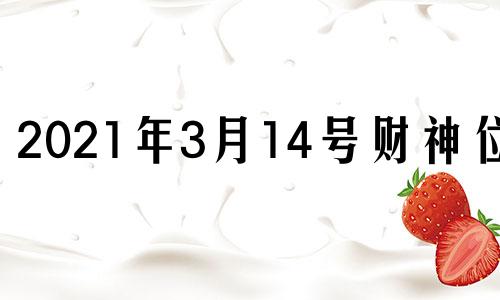 2021年3月14号财神位置 3月14日财神在什么位置