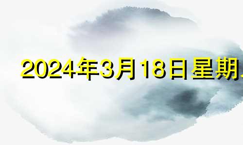 2024年3月18日星期几 2024年3月14号