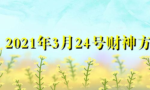 2021年3月24号财神方位 3月24日财神方位在哪方