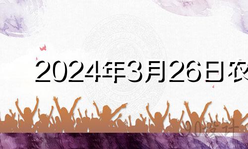 2024年3月26日农历 2024年3月28日黄历