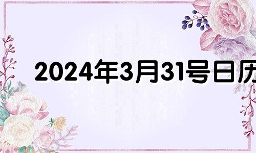 2024年3月31号日历 2024年3月有31号吗