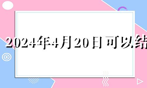 2024年4月20日可以结婚 2021年4月23结婚好不好