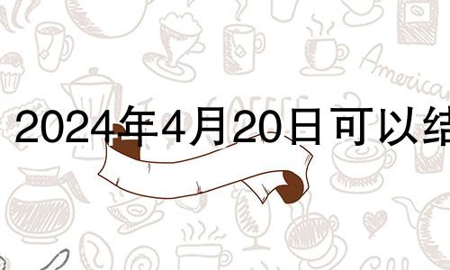 2024年4月20日可以结婚 2024年4月29日农历